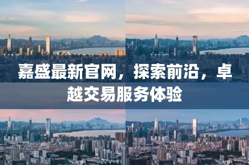 嘉盛最新官網(wǎng),探索前沿,卓越交易服務(wù)體驗