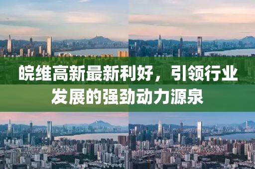皖維高新最新利好，引領行業發展的強勁動力源泉