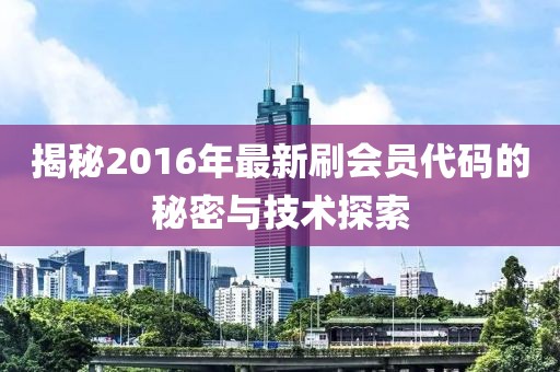 揭秘2016年最新刷會員代碼的秘密與技術探索