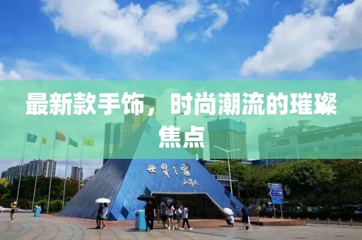 最新款手飾,時尚潮流的璀璨焦點