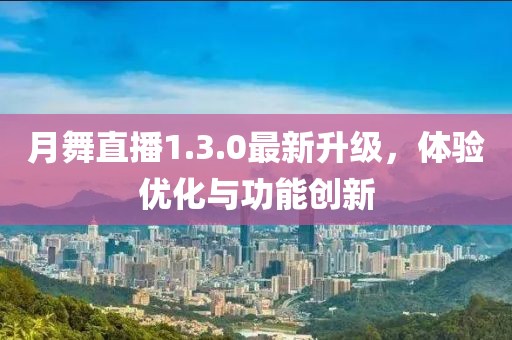 月舞直播1.3.0最新升級,體驗優化與功能創新