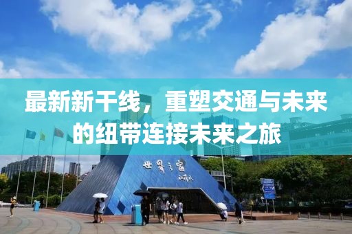 最新新干線,重塑交通與未來的紐帶連接未來之旅