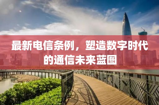 最新電信條例,塑造數字時代的通信未來藍圖