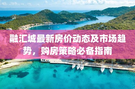 融匯城最新房價動態(tài)及市場趨勢,購房策略必備指南