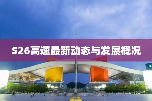 S26高速最新動態(tài)與發(fā)展概況