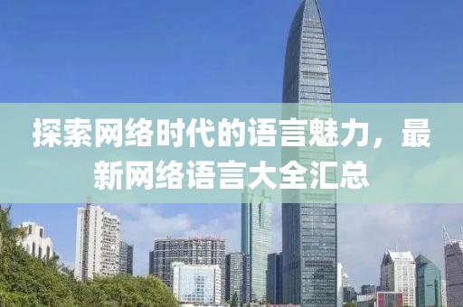 探索網絡時代的語言魅力,最新網絡語言大全匯總