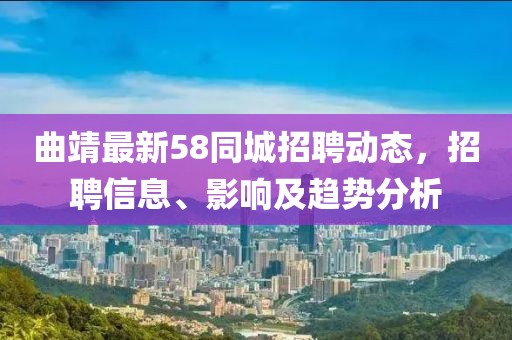曲靖最新58同城招聘動態,招聘信息、影響及趨勢分析