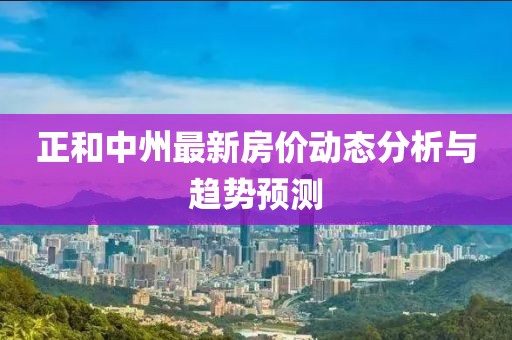 正和中州最新房價動態分析與趨勢預測