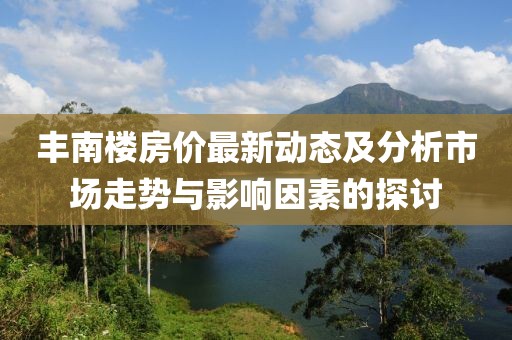 豐南樓房價最新動態及分析市場走勢與影響因素的探討