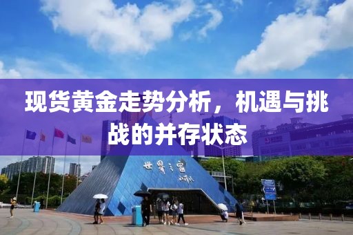 現貨黃金走勢分析,機遇與挑戰的并存狀態