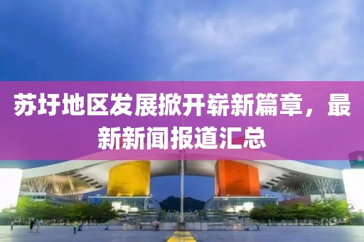 蘇圩地區發展掀開嶄新篇章,最新新聞報道匯總