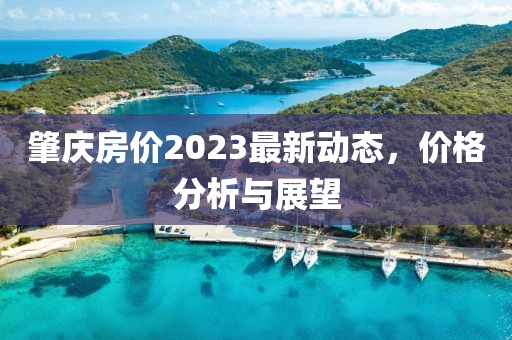 肇慶房價2023最新動態,價格分析與展望