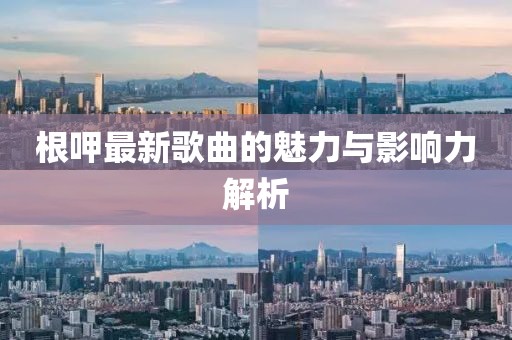 根呷最新歌曲的魅力與影響力解析