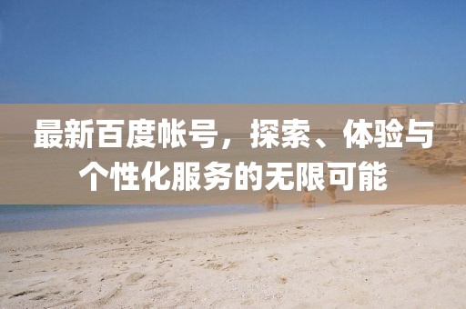 最新百度帳號,探索、體驗與個性化服務的無限可能