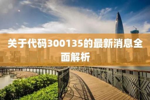 關于代碼300135的最新消息全面解析