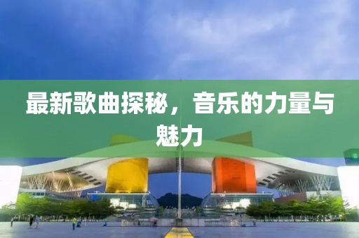 最新歌曲探秘,音樂的力量與魅力