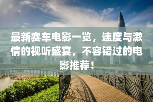 最新賽車電影一覽,速度與激情的視聽盛宴,不容錯過的電影推薦!