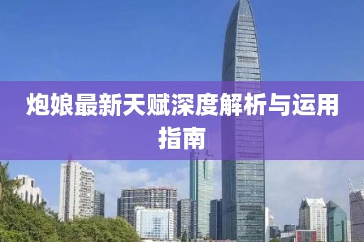 炮娘最新天賦深度解析與運用指南