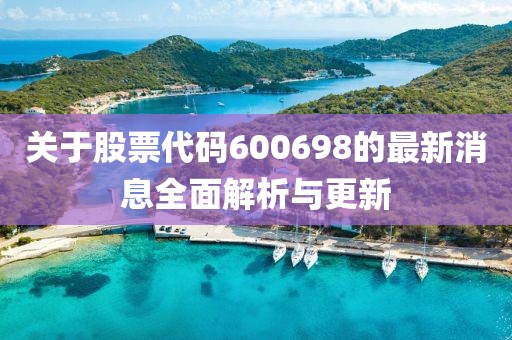 關于股票代碼600698的最新消息全面解析與更新