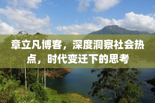 章立凡博客，深度洞察社會(huì)熱點(diǎn)，時(shí)代變遷下的思考