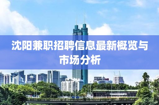 沈陽兼職招聘信息最新概覽與市場分析
