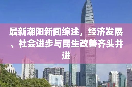 最新潮陽新聞綜述,經濟發展、社會進步與民生改善齊頭并進