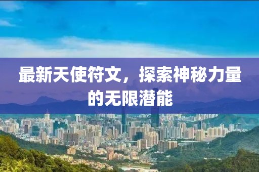 最新天使符文,探索神秘力量的無限潛能