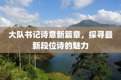 大隊(duì)書記詩意新篇章,探尋最新段位詩的魅力
