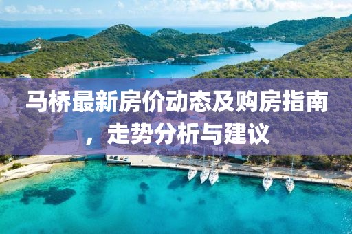 馬橋最新房價動態及購房指南,走勢分析與建議