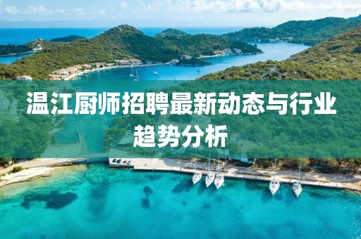 溫江廚師招聘最新動態與行業趨勢分析