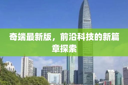 奇端最新版，前沿科技的新篇章探索