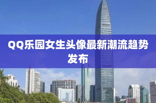 QQ樂(lè)園女生頭像最新潮流趨勢(shì)發(fā)布
