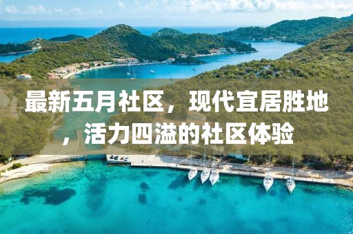 最新五月社區，現代宜居勝地，活力四溢的社區體驗