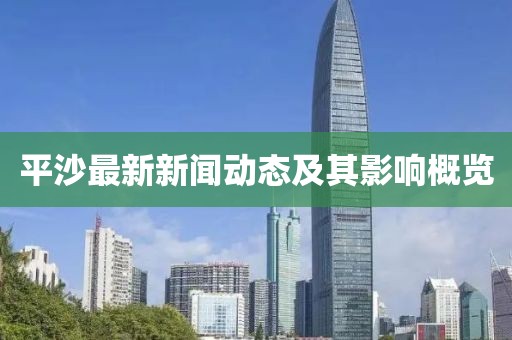 平沙最新新聞動態及其影響概覽
