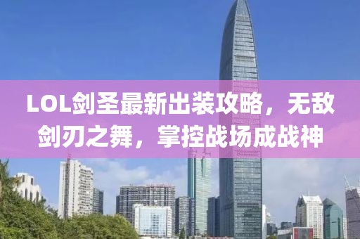 LOL劍圣最新出裝攻略，無(wú)敵劍刃之舞，掌控戰(zhàn)場(chǎng)成戰(zhàn)神