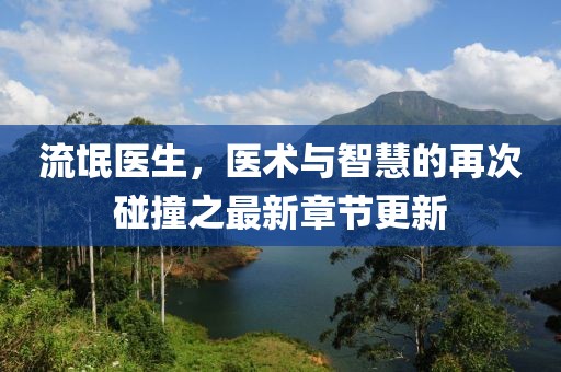 流氓醫生,醫術與智慧的再次碰撞之最新章節更新
