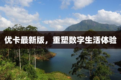 優卡最新版,重塑數字生活體驗
