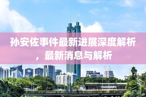 孫安佐事件最新進展深度解析,最新消息與解析