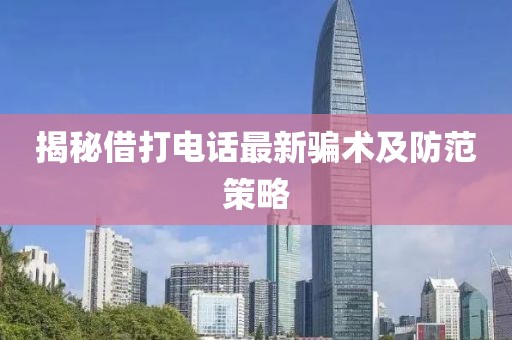揭秘借打電話最新騙術及防范策略
