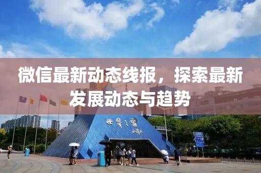 微信最新動(dòng)態(tài)線報(bào),探索最新發(fā)展動(dòng)態(tài)與趨勢