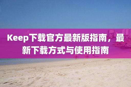 Keep下載官方最新版指南,最新下載方式與使用指南