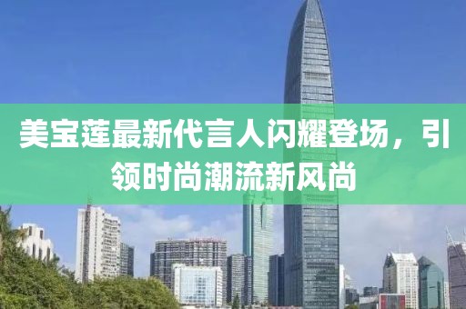 美寶蓮最新代言人閃耀登場,引領時尚潮流新風尚