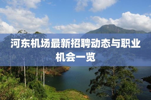 河東機場最新招聘動態與職業機會一覽