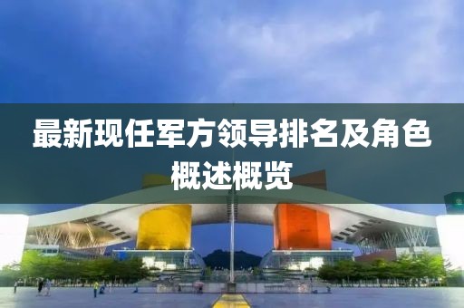 最新現任軍方領導排名及角色概述概覽