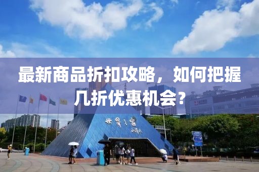 最新商品折扣攻略,如何把握幾折優(yōu)惠機(jī)會(huì)?