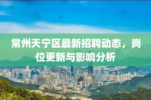 常州天寧區最新招聘動態，崗位更新與影響分析