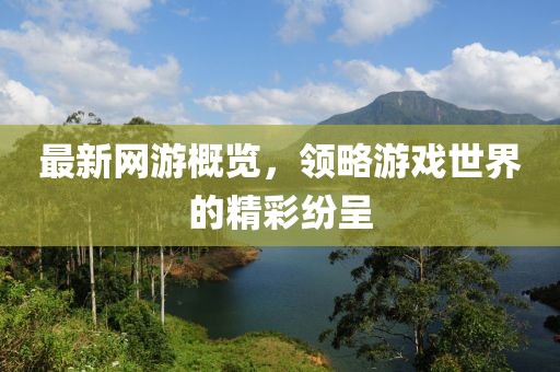 最新網(wǎng)游概覽，領(lǐng)略游戲世界的精彩紛呈
