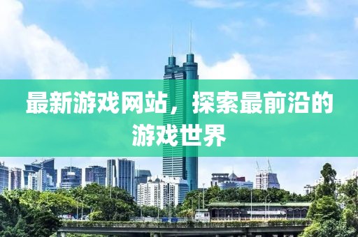 最新游戲網站,探索最前沿的游戲世界