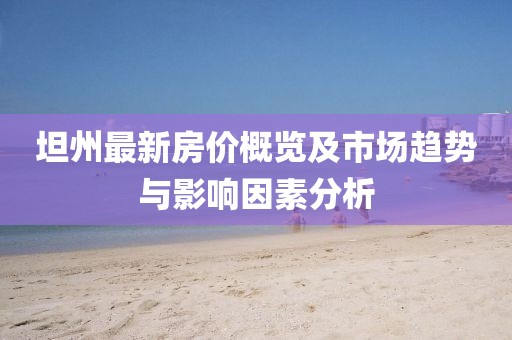 坦州最新房價概覽及市場趨勢與影響因素分析