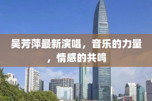 吳芳萍最新演唱,音樂的力量,情感的共鳴